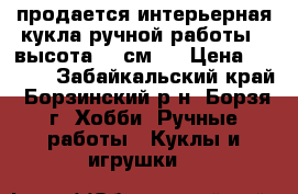 продается интерьерная кукла ручной работы , высота 50 см.  › Цена ­ 2 500 - Забайкальский край, Борзинский р-н, Борзя г. Хобби. Ручные работы » Куклы и игрушки   